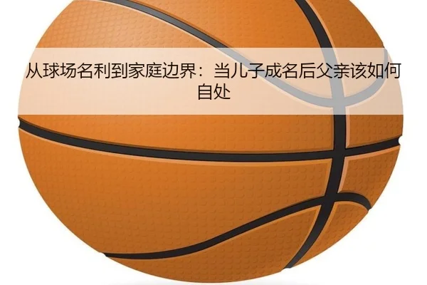 从球场名利到家庭边界：当儿子成名后父亲该如何自处