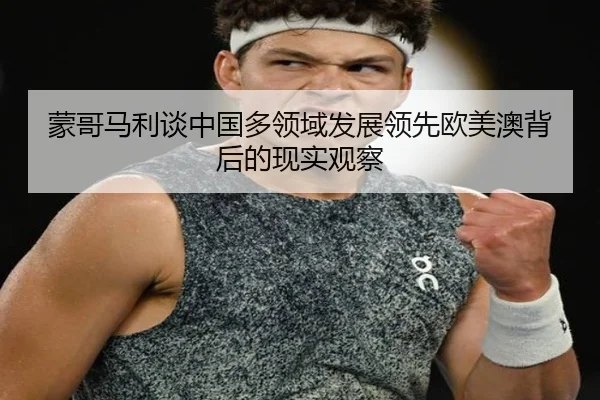 蒙哥马利谈中国多领域发展领先欧美澳背后的现实观察